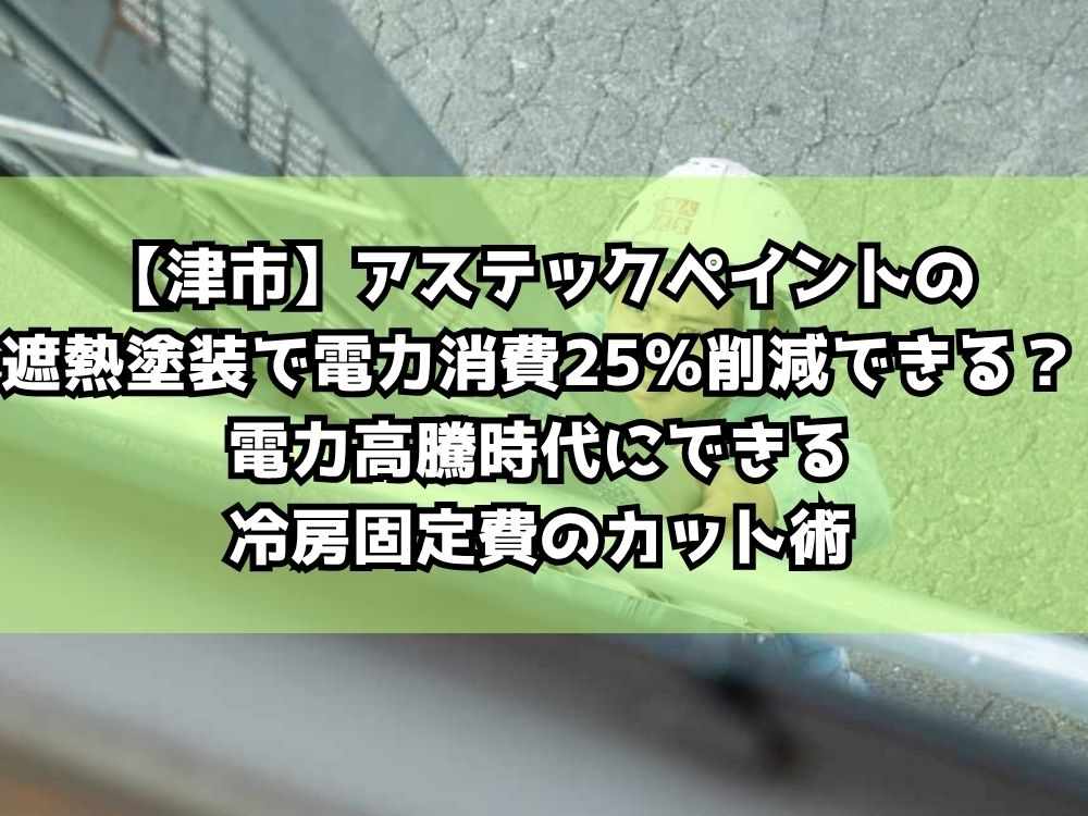 【津市】アステックペイントの遮熱塗装で電力消費25％削減できる？電力高騰時代にできる冷房固定費のカット術